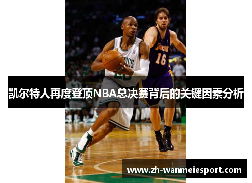 凯尔特人再度登顶NBA总决赛背后的关键因素分析