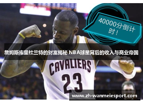 詹姆斯库里杜兰特的财富揭秘 NBA球星背后的收入与商业帝国