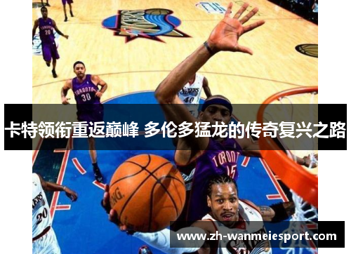 卡特领衔重返巅峰 多伦多猛龙的传奇复兴之路