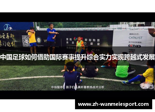 中国足球如何借助国际赛事提升综合实力实现跨越式发展